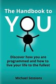 The Handbook to You: Discover how you are programmed and how to live your life to the fullest