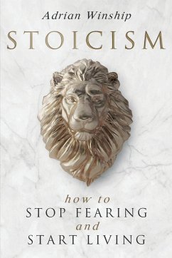 Stoicism: How To Stop Fearing And Start Living - Winship, Adrian