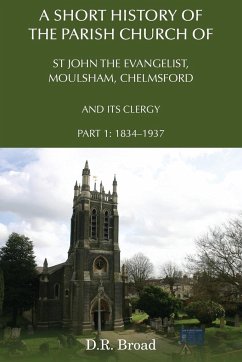 A Short History of the Parish Church of St John the Evangelist, Moulsham, Chelmsford and its Clergy - Broad, D. R.