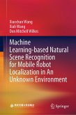 Machine Learning-based Natural Scene Recognition for Mobile Robot Localization in An Unknown Environment (eBook, PDF) Machine Learning-based Natural Scene Recognition for Mobile Robot Localization in An Unknown Environment (eBook, PDF)