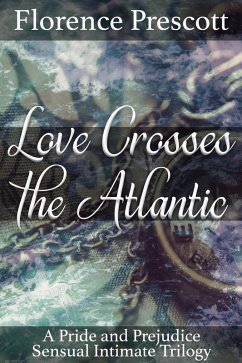 Love Crosses the Atlantic: A Pride and Prejudice Sensual Intimate Trilogy (eBook, ePUB) - Prescott, Florence