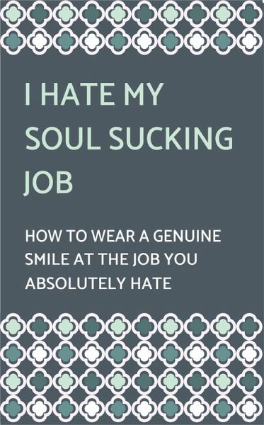 I Hate My Soul-Sucking Job: How to Wear a Genuine Smile at the Job You Absolutely Hate (eBook, ePUB)