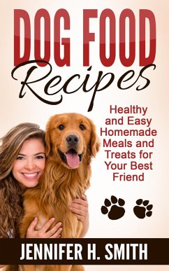 Dog Food Recipes: Healthy and Easy Homemade Meals and Treats for Your Best Friend (eBook, ePUB) - Smith, Jennifer H.
