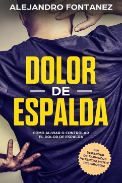 Dolor de Espalda: Cómo Aliviar o Controlar el Dolor de Espalda sin Depender de Fármacos Potencialmente Peligrosos! (eBook, ePUB) - Fontanez, Alejandro