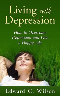 Living with Depression: How to Overcome Depression and Live a Happy Life (eBook, ePUB) - Wilson, Edward C.