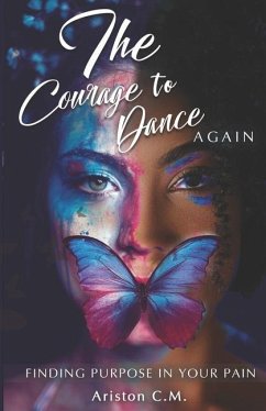 The Courage To Dance Again: Finding Your Purpose In Pain - M, Ariston C.