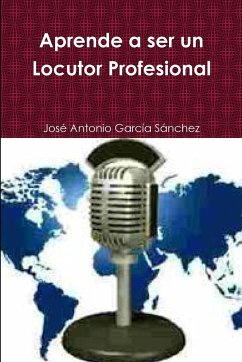 Aprende a ser un Locutor Profesional - García Sánchez, José Antonio