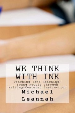 We Think With Ink: Teaching (and Reaching) Young People Through Writing-Centered Instruction - Leannah, Willa; Leannah, Michael