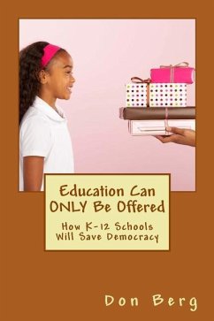 Education Can ONLY Be Offered: How K-12 Schools Will Save Democracy - Berg, Don