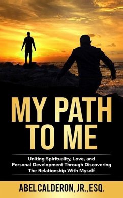 My Path To Me: Uniting Spirituality, Love, and Personal Development Through Discovering The Relationship With Myself. - Calderon, Abel