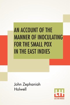 An Account Of The Manner Of Inoculating For The Small Pox In The East Indies - Holwell, John Zephaniah