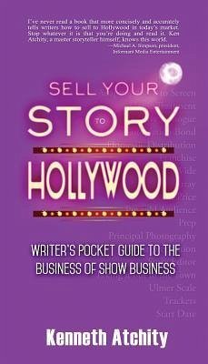 Sell Your Story to Hollywood: Writer's Pocket Guide to the Business of Show Business - Atchity, Kenneth