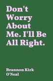 Don't Worry About Me. I'll Be All Right.