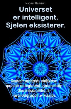 Universet er intelligent. Sjelen eksisterer. Quantum mysteries, multiverse, quantum entanglement, synchronicity. Utover materialitet, for en åndelig visjon av kosmos. (eBook, ePUB) - Hamsun, Ragner