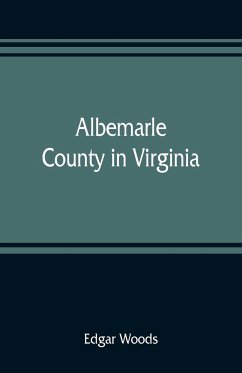 Albemarle County in Virginia; giving some account of what it was by nature, of what it was made by man, and of some of the men who made it - Woods, Edgar