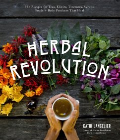 Herbal Revolution: 65+ Recipes for Teas, Elixirs, Tinctures, Syrups, Foods + Body Products That Heal - Langelier, Kathi
