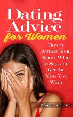 Dating Advice for Women: How to Attract Men, Know What to Say, and Get the Man You Want (eBook, ePUB) - Anderson, Brianna