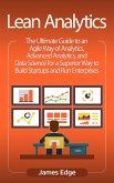 Lean Analytics: The Ultimate Guide to an Agile Way of Analytics, Advanced Analytics, and Data Science for a Superior Way to Build Startups and Run Enterprises (eBook, ePUB)
