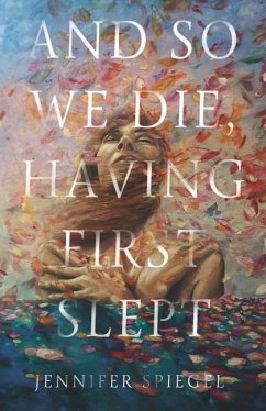 And So We Die, Having First Slept - Spiegel, Jennifer