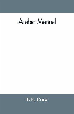 Arabic manual. A colloquial handbook in the Syrian dialect, for the use of visitors to Syria and Palestine, containing a simplified grammar, a comprehensive English and Arabic vocabulary and dialogues. The whole in English characters, carefully transliter - E. Crow, F.