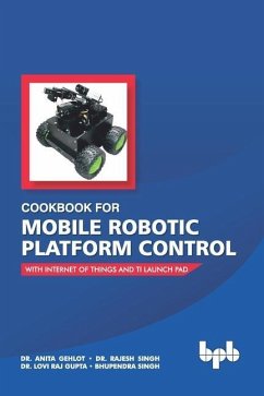 Cookbook For Mobile Robotic Platform Control: With Internet of Things And Ti Launch Pad - Singh, Rajesh; Gupta, Lovi Raj; Singh, Bhupendra