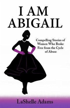 I am Abigail: Compelling Stories of Women Who Broke Free from the Cycle of Abuse - Adams, Lashelle