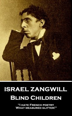 Israel Zangwill - Blind Children: 'I hate French poetry. What measured glitter!'' - Zangwill, Israel