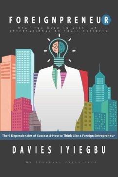 Foreignpreneur: The 9 Dependencies of Success, How to Think Like a Foreign Entrepreneur: What you need to start an international or sm - Iyiegbu, Davies