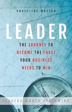 Leader: The Journey To Become The Force Your Business Needs To Win - Christine, Matzen D.