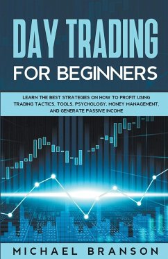 Day Trading For Beginners How To Profit Using Trading Tactics, Tools, Psychology, Money Management And Generate Passive Income - Branson, Michael