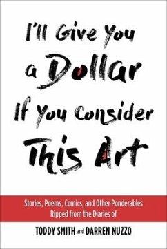 I'll Give You a Dollar If You Consider This Art: Stories, Poems, Comics, and Other Ponderables Ripped from the Diaries of Toddy Smith and Darren Nuzzo - Smith, Toddy; Nuzzo, Darren