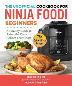 The Unofficial Cookbook for Ninja Foodi Beginners: A Healthy Guide to Using the Pressure Cooker That Crisps - Fraioli, James O.; Fraioli, Tiffany