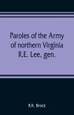 Paroles of the Army of northern Virginia R.E. Lee, gen., /C.S.A. commanding surrendered at Appomattox C.H., Va. April 9, 1865, to Lieutenant Genral U.S. Grant, comaning armies of the U.S