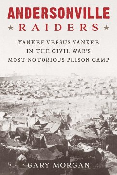 Andersonville Raiders: Yankee Versus Yankee in the Civil War's Most Notorious Prison Camp - Morgan, Gary