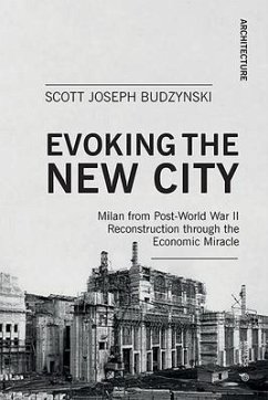 Evoking the New City: Milan from Post-World War II Reconstruction Through the Economic Miracle - Budzynski, Scott Joseph