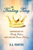 The Healing King: Examining What We Really Believe about Jesus and Divine Healing Volume 1