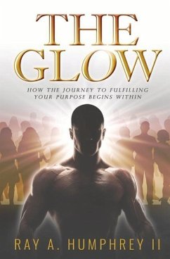 The Glow: How the Journey to Fulfilling Your Purpose Begins Within Volume 1 - Humphrey, Ray A.