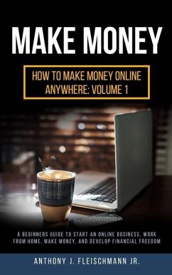 Make Money: A Beginners Guide to Start an Online Business, Work from Home, Make Money, and Develop Financial Freedom - Fleischmann, Anthony J.