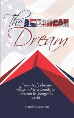 The Amerucan Dream: From a Leafy Obscure Village in Meru County To a Mission to Change the World - Gikunda, Frankline