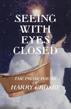 Seeing With Eyes Closed: The Prose Poems of Harry Crosby - Crosby, Harry