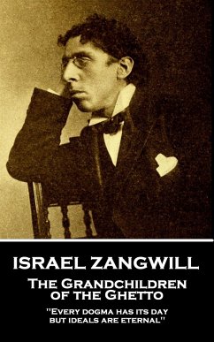 Israel Zangwill - The Grandchildren of the Ghetto: 'Every dogma has its day, but ideals are eternal'' - Zangwill, Israel
