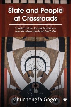 State and People at Crossroads: Transformations, Shared Experiences and Narratives from North East India - Chuchengfa Gogoi