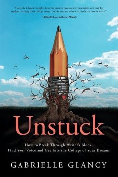 Unstuck: How to Break Through Writer's Block, Find Your Voice and Get into the College of your Dreams - Glancy, Gabrielle