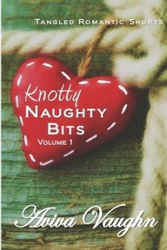 Knotty Naughty Bits Volume 1: A collection of tangled romantic shorts - Vaughn, Aviva