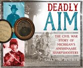 Deadly Aim: The Civil War Story of Michigan's Anishinaabe Sharpshooters Deadly Aim: The Civil War Story of Michigan's Anishinaabe Sharpshooters