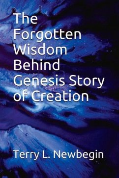 The Forgotten Wisdom Behind Genesis' Story of Creation: Volume 1 - Newbegin, Terry