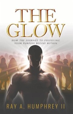 The Glow: How the Journey to Fulfilling Your Purpose Begins Within Volume 1 - Humphrey, Ray A.