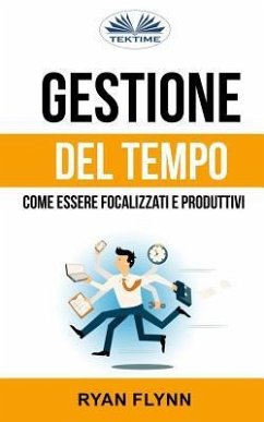 Gestione Del Tempo: Come Essere Focalizzati E Produttivi - Ryan Flynn