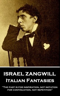 Israel Zangwill - Italian Fantasies: 'The past is for inspiration, not imitation, for continuation, not repetition'' - Zangwill, Israel