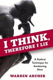 I Think, Therefore I Lie: A Radical Technique for Awakening Now Volume 1